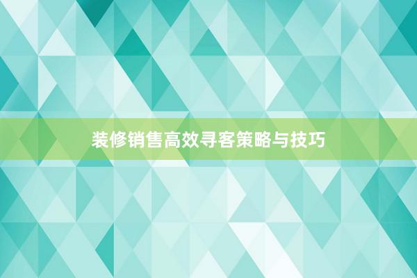 装修销售高效寻客策略与技巧